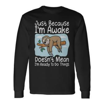 Just Because Im Awake Doesnt Mean Im Ready To Do Things Sloth Just Because Im Awake Doesnt Mean Im Ready To Do Things Sloth Long Sleeve T-Shirt - Monsterry CA