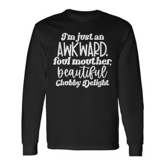 Im Just An Awkward Foul Mouther Beautiful Chubby Delight Long Sleeve T-Shirt - Seseable