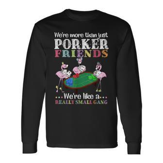 Were More Than Just Poker Friends Were Like A Small Gang Long Sleeve T-Shirt - Thegiftio UK