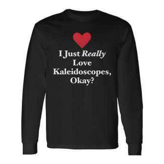 I Just Really Love Kaleidoscopes Okay Hilarious Fun Quote Long Sleeve T-Shirt | Mazezy
