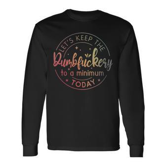 Lets Keep The Dumbfuckery To A Minimum Today Quotes Sayings Lets Keep The Dumbfuckery To A Minimum Today Quotes Sayings Long Sleeve T-Shirt - Monsterry UK