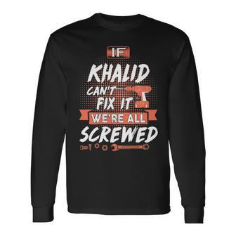 Khalid Name If Khalid Cant Fix It Were All Screwed Long Sleeve T-Shirt - Seseable