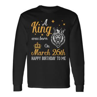 A King Was Born On March 26Th Happy Birthday To Me You Lions Long Sleeve T-Shirt T-Shirt | Mazezy