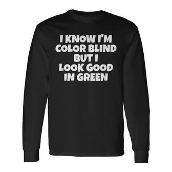 I Know Im Color Blind But I Look Good In Green Long Sleeve T-Shirt - Seseable