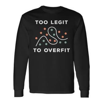 Too Legit To Overfit Deep Learning Data Science Long Sleeve T-Shirt | Mazezy