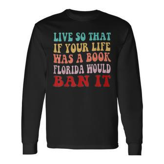 Live So That If Your Life Was A Book Florida Would Ban It Long Sleeve T-Shirt T-Shirt | Mazezy