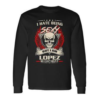 Lopez Name I Hate Being Sexy But I Am Lopez Long Sleeve T-Shirt - Seseable