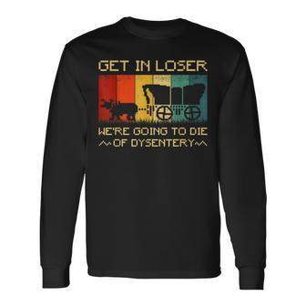 Get In Loser We're Going To Die Of Dysentery Vintage Long Sleeve T-Shirt | Mazezy