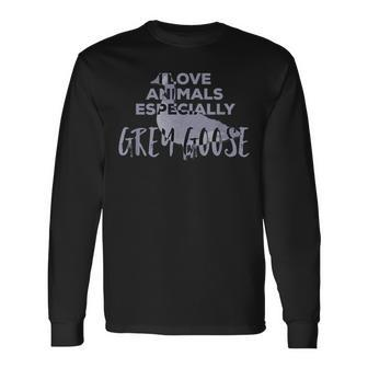 I Love Animals Especially Grey Goose Long Sleeve T-Shirt T-Shirt | Mazezy