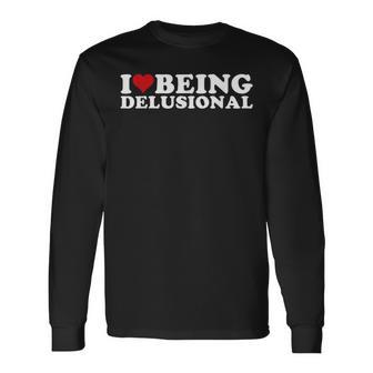 I Love Being Delusional I Heart Being Delusional Long Sleeve T-Shirt | Mazezy