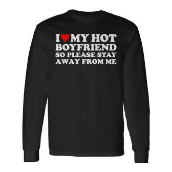 I Love My Hot Boyfriend So Please Stay Away From Me Long Sleeve T-Shirt | Mazezy