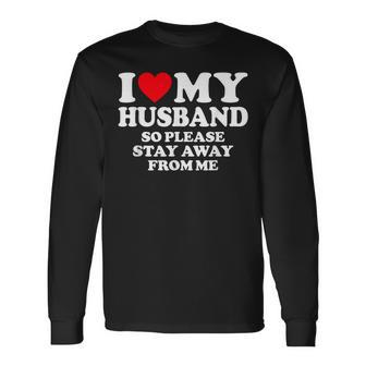 I Love My Husband I Love My Hot Husband So Stay Away Long Sleeve - Seseable
