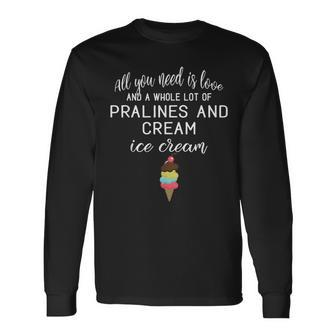 I Love Pralines And Cream Ice Cream Foodies And Dessert Long Sleeve T-Shirt | Mazezy