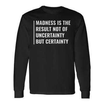 Madness Is The Result Of Certainty Madness Quote Mad Saying Long Sleeve T-Shirt | Mazezy