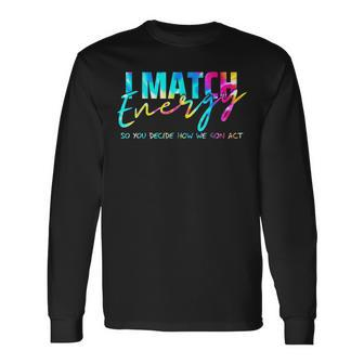 I Match Energy So You Decide How We Gon Act Long Sleeve T-Shirt T-Shirt | Mazezy AU