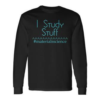 Materials Science I Study Stuff Scientist Engineer Long Sleeve T-Shirt | Mazezy