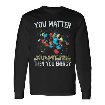 You Matter Unless You Multiply Then You Energy Physics Long Sleeve T-Shirt T-Shirt | Mazezy