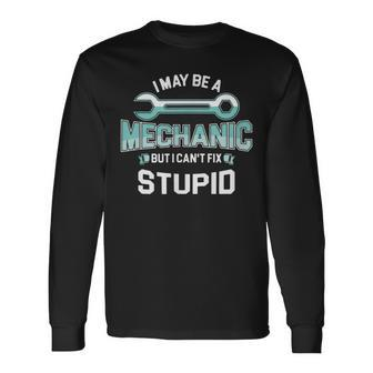 I May Be A Mechanic But I Cant Fix Stupid Long Sleeve T-Shirt T-Shirt | Mazezy