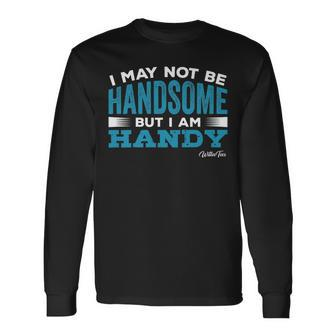May Not Be Handsome But Handy Dad Father Long Sleeve T-Shirt T-Shirt | Mazezy