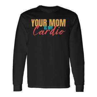 Your Mom Is My Cardio Saying Sarcastic Fitness Quote Long Sleeve T-Shirt - Monsterry UK