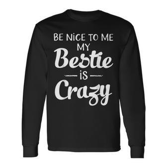 Be Nice To Me My Bestie Is Crazy For Best Friends Long Sleeve T-Shirt - Thegiftio UK