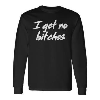 I Get No Bitches Ironic Meme Trendy Quote Long Sleeve T-Shirt | Mazezy
