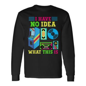 I Have No Idea What This Is 70S 80S 90S Themed Collection Long Sleeve T-Shirt | Mazezy