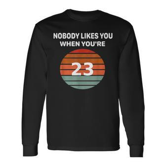 Nobody Likes You When You're 23 23Rd Birthday Long Sleeve T-Shirt | Mazezy