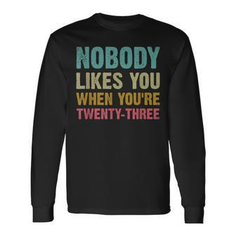 Nobody Likes You When Youre 23 Humorous 23Rd Birthday Long Sleeve T-Shirt | Mazezy