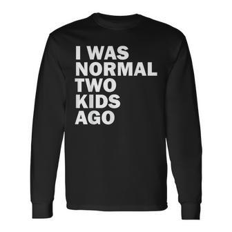 I Was Normal Two Ago Father Day Dad Daddy Papa Pops Long Sleeve T-Shirt T-Shirt | Mazezy