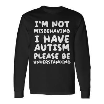 Im Not Misbehaving I Have Autism Be Understanding Long Sleeve T-Shirt | Mazezy