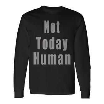 Not Today Human Long Sleeve T-Shirt T-Shirt | Mazezy