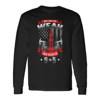 Not For The Weak This Aint No 9 To 5 Oilfield Worker Pride Long Sleeve T-Shirt | Mazezy