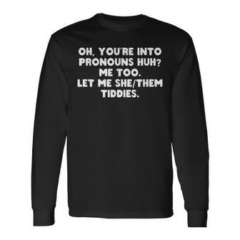 Oh Youre Into Pronouns Huh Me Too Let Me She Tiddies Long Sleeve T-Shirt | Mazezy
