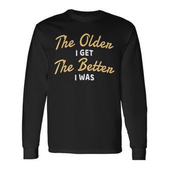 The Older I Get The Better I Was Older Seniors Long Sleeve T-Shirt | Mazezy CA
