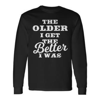 The Older I Get The Better I Was Old Age Quote Long Sleeve T-Shirt | Mazezy