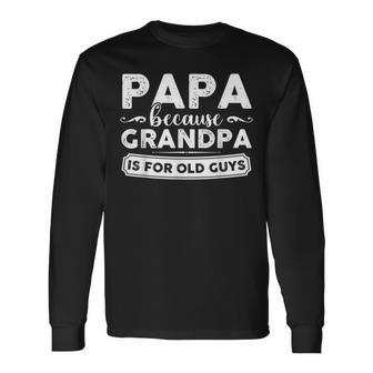 Papa Because Grandpa Is For Old Guys Long Sleeve T-Shirt T-Shirt | Mazezy