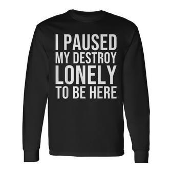 I Paused My Destroy Lonely To Be Here Long Sleeve T-Shirt - Monsterry CA