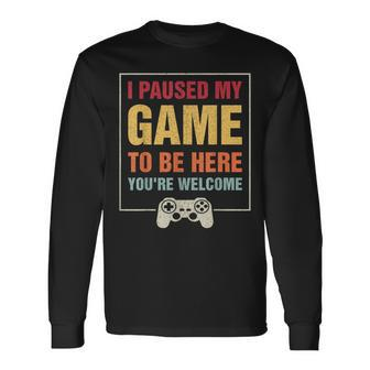 I Paused My Game To Be Here You're Welcome Video Gamer Long Sleeve T-Shirt - Seseable