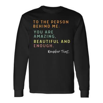 To The Person Behind Me You Are Amazing Beautiful And Enough Long Sleeve T-Shirt | Mazezy