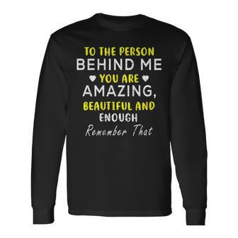 To The Person Behind Me You Are Amazing Beautiful And Enough Long Sleeve T-Shirt - Monsterry AU