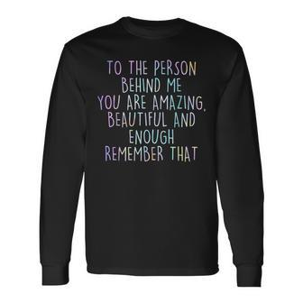 To The Person Behind Me You Are Amazing Beautiful Long Sleeve T-Shirt - Seseable