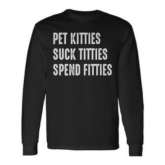 Pet Kitties Suck Titties Spend Fitties Long Sleeve T-Shirt | Mazezy
