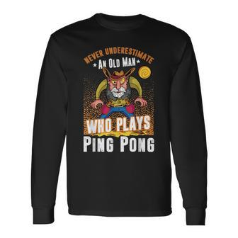 Ping Pong Never Underestimate An Old Man Who Plays Ping Pong Long Sleeve T-Shirt - Seseable