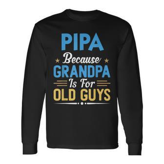 Pipa Because Grandpa Is For Old Guys Fathers Day Long Sleeve T-Shirt | Mazezy