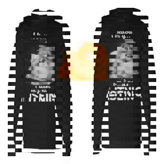 Pomeranian I Hear You Not Listening Long Sleeve T-Shirt | Mazezy