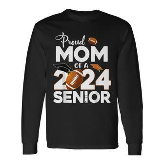 Proud Mom Of A 2024 Senior Football Class Of 2024 Graduate Long Sleeve T-Shirt - Monsterry CA