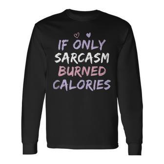If Only Sarcasm Burned Calories Colored Cute Gym Long Sleeve T-Shirt T-Shirt | Mazezy