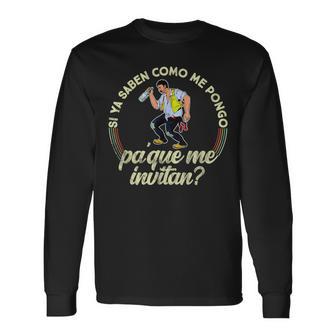 Si Ya Saben Como Me Pongo Pa Que Me Invitan Long Sleeve T-Shirt | Mazezy