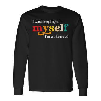 I Was Sleeping On Myself Im Woke Now Apparel Long Sleeve T-Shirt | Mazezy